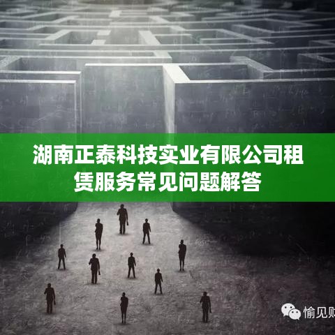 湖南正泰科技租赁服务FAQ解答