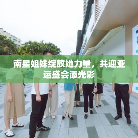 南星姐妹绽放她力量，共迎亚运盛会添光彩