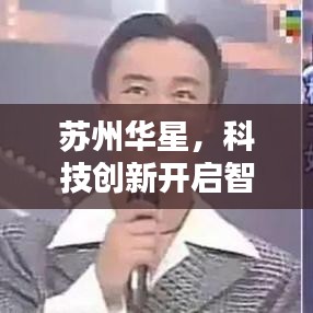 苏州华星，科技创新开启智能制造新篇章