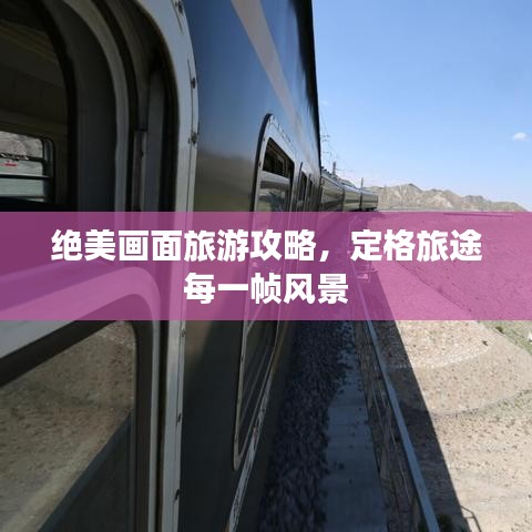 绝美画面旅游攻略，定格旅途每一帧风景