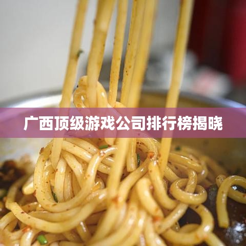 广西顶级游戏公司排行榜揭晓