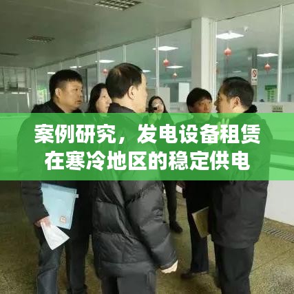 发电设备租赁在寒冷地区稳定供电案例研究