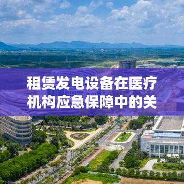 租赁发电设备在医疗机构应急保障中的重要作用