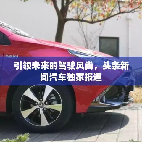 引领未来的驾驶风尚，头条新闻汽车独家报道