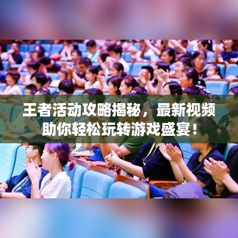 王者活动攻略揭秘，最新视频助你轻松玩转游戏盛宴！