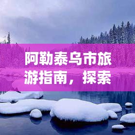 阿勒泰乌市旅游指南，探索边城魅力之旅
