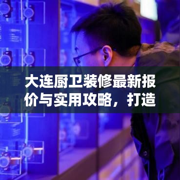 大连厨卫装修最新报价与实用攻略，打造理想家居空间