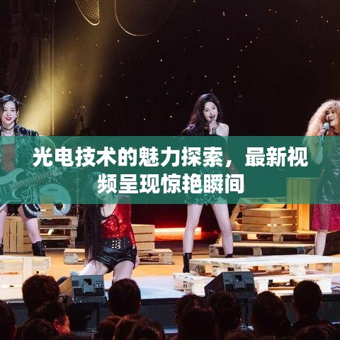 光电技术的魅力探索，最新视频呈现惊艳瞬间