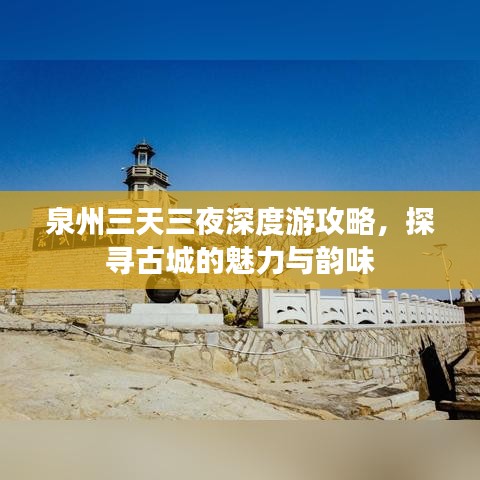 泉州三天三夜深度游攻略，探寻古城的魅力与韵味