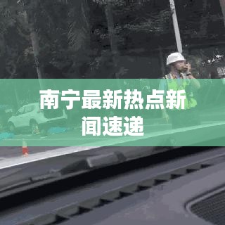 南宁最新热点新闻速递