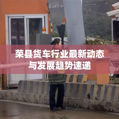 荣县货车行业最新动态与发展趋势速递