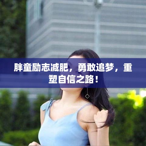 胖童励志减肥，勇敢追梦，重塑自信之路！