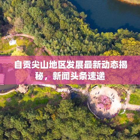 自贡尖山地区发展最新动态揭秘，新闻头条速递