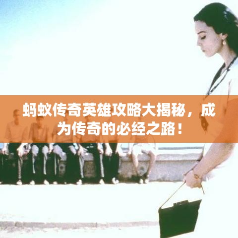 蚂蚁传奇英雄攻略大揭秘，成为传奇的必经之路！