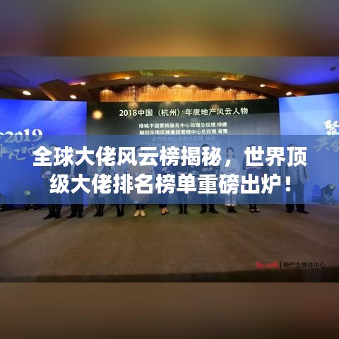 全球大佬风云榜揭秘，世界顶级大佬排名榜单重磅出炉！