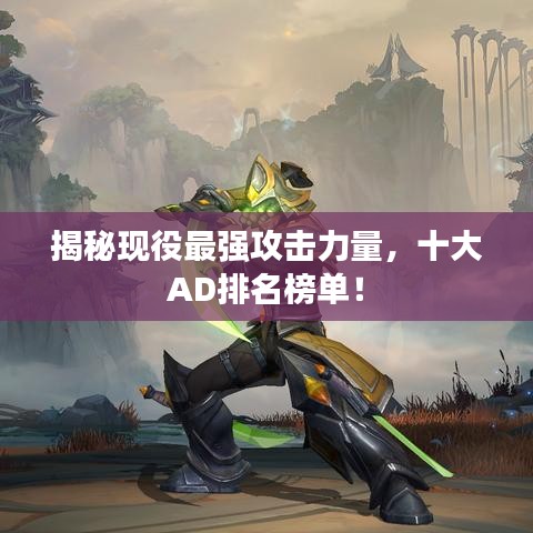 揭秘现役最强攻击力量，十大AD排名榜单！