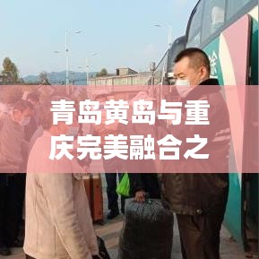 青岛黄岛与重庆完美融合之旅攻略