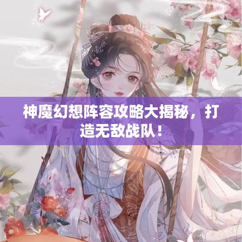 神魔幻想阵容攻略大揭秘，打造无敌战队！