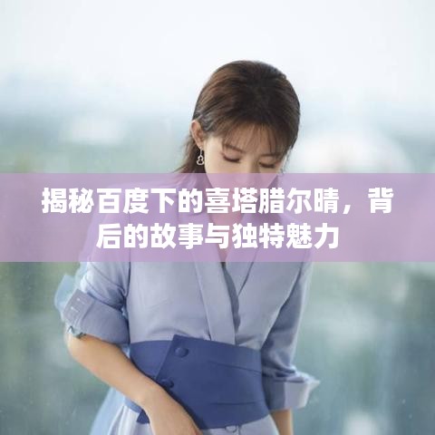 揭秘百度下的喜塔腊尔晴，背后的故事与独特魅力