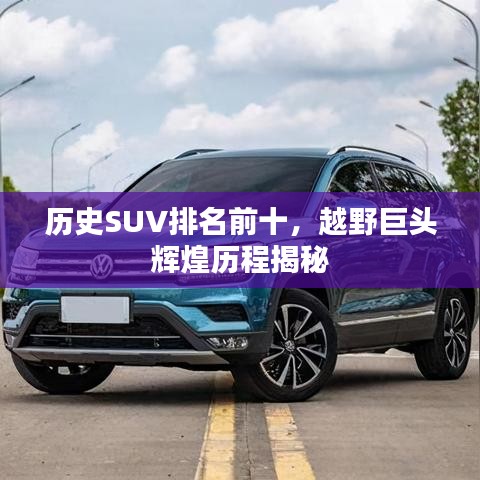 历史SUV排名前十，越野巨头辉煌历程揭秘