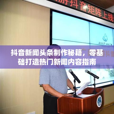 抖音新闻头条制作秘籍，零基础打造热门新闻内容指南