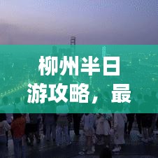 柳州半日游攻略，最新指南，带你畅游柳州！