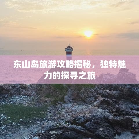 东山岛旅游攻略揭秘，独特魅力的探寻之旅