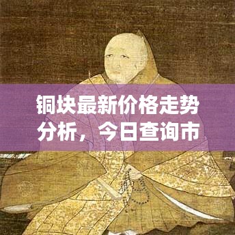 铜块最新价格走势分析，今日查询市场走势预测与价格解析