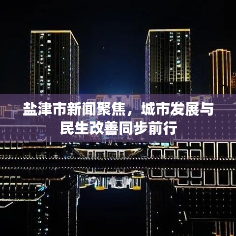 盐津市新闻聚焦，城市发展与民生改善同步前行