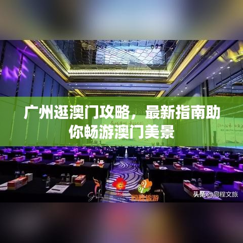 广州逛澳门攻略，最新指南助你畅游澳门美景