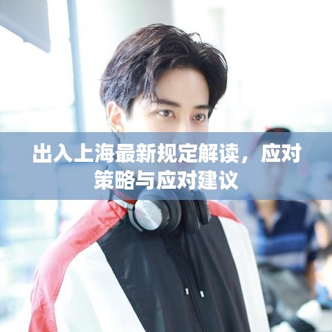 出入上海最新规定解读，应对策略与应对建议