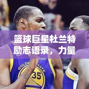 篮球巨星杜兰特励志语录，力量与智慧的箴言
