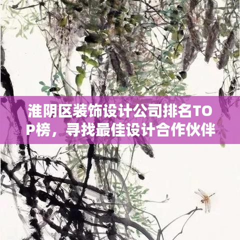 淮阴区装饰设计公司排名TOP榜，寻找最佳设计合作伙伴！