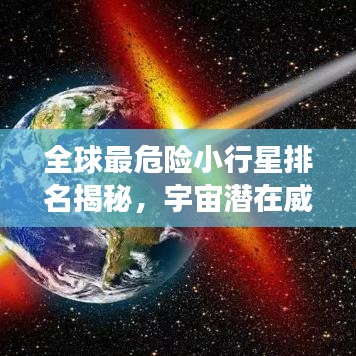 全球最危险小行星排名揭秘，宇宙潜在威胁之石盘点