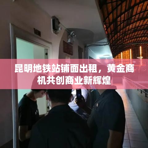 昆明地铁站铺面出租，黄金商机共创商业新辉煌