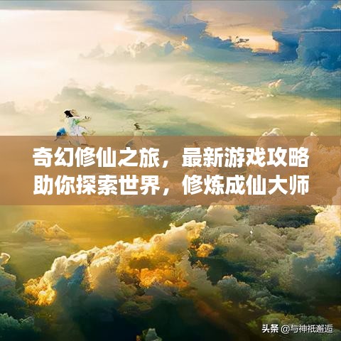 奇幻修仙之旅，最新游戏攻略助你探索世界，修炼成仙大师！