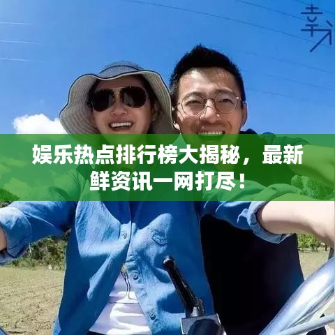 娱乐热点排行榜大揭秘，最新鲜资讯一网打尽！