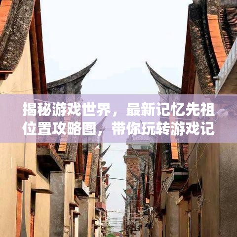 揭秘游戏世界，最新记忆先祖位置攻略图，带你玩转游戏记忆迷宫！