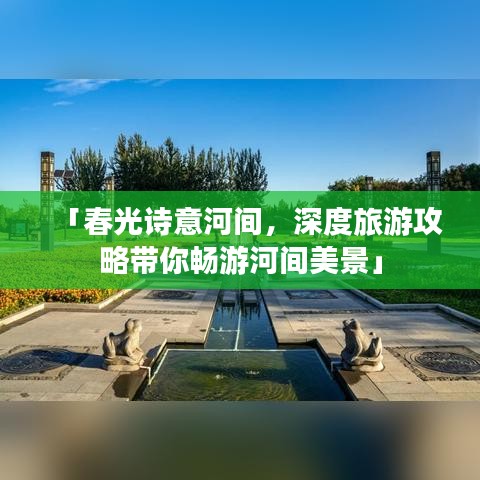 「春光诗意河间，深度旅游攻略带你畅游河间美景」