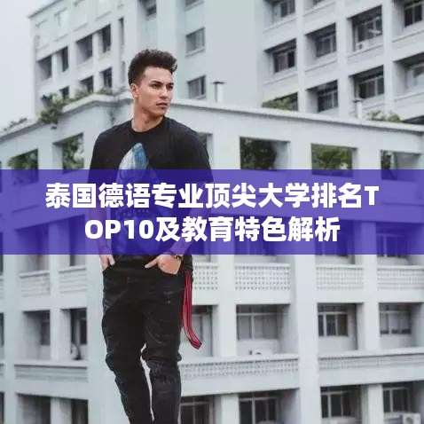 泰国德语专业顶尖大学排名TOP10及教育特色解析