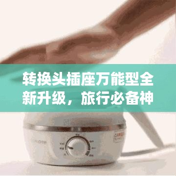 转换头插座万能型全新升级，旅行必备神器，生活实用之选