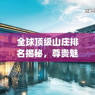全球顶级山庄排名揭秘，尊贵魅力之旅