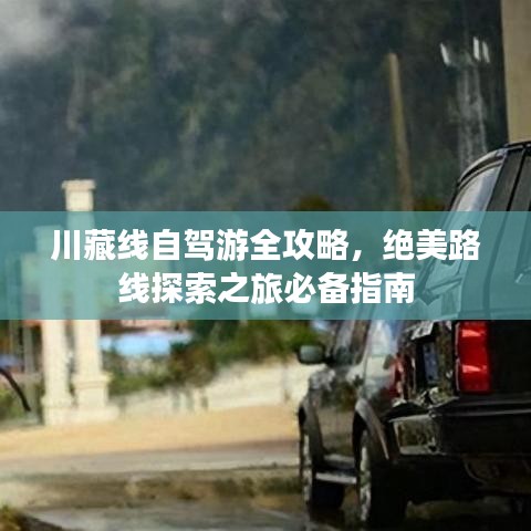 川藏线自驾游全攻略，绝美路线探索之旅必备指南