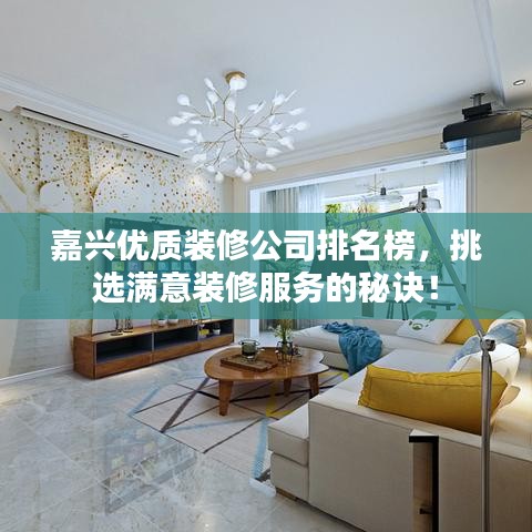 嘉兴优质装修公司排名榜，挑选满意装修服务的秘诀！