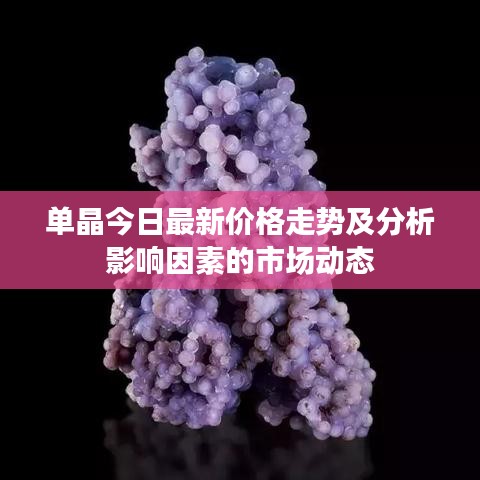 单晶今日最新价格走势及分析影响因素的市场动态