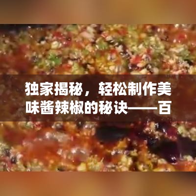 独家揭秘，轻松制作美味酱辣椒的秘诀——百度经验分享