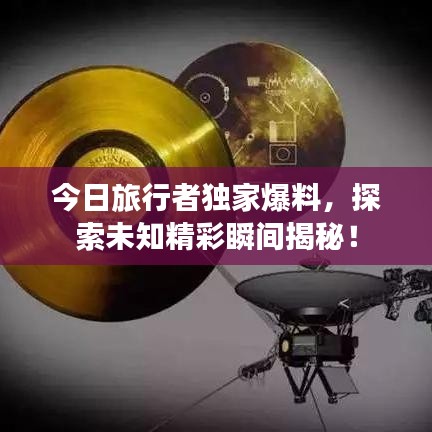 今日旅行者独家爆料，探索未知精彩瞬间揭秘！