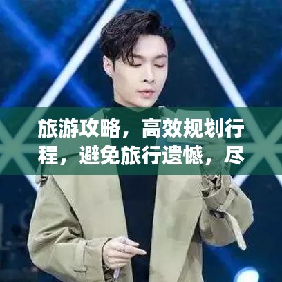旅游攻略，高效规划行程，避免旅行遗憾，尽享每一刻时光！