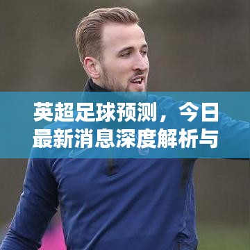 英超足球预测，今日最新消息深度解析与前瞻分析