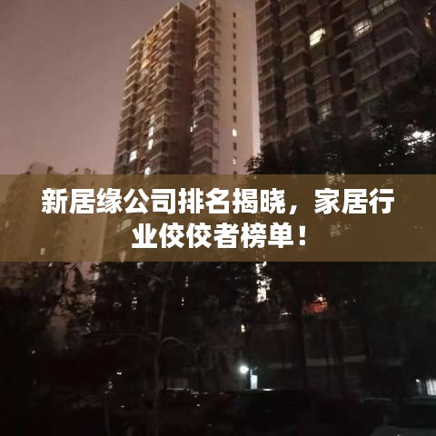 新居缘公司排名揭晓，家居行业佼佼者榜单！